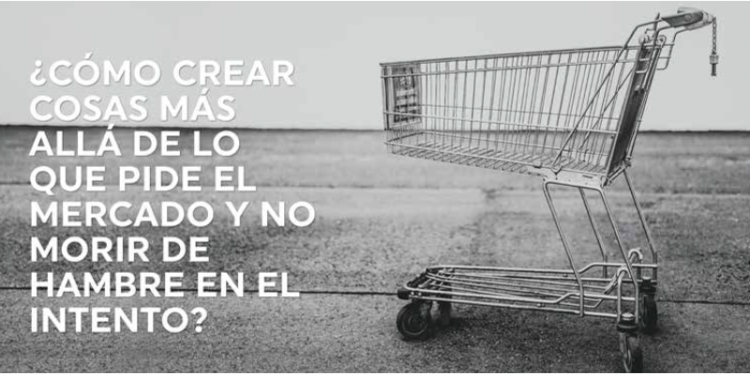 ¿Cómo crear cosas más allá de lo que pide el mercado?
